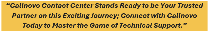 Callnovo Contact Center stands ready to be your trusted partner on this exciting journey; connect with Callnovo today to master the game of technical support.