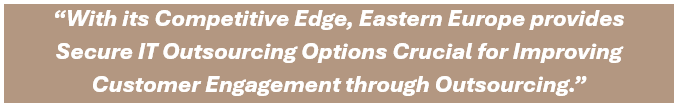 With its Competitive Edge, Eastern Europe provides Secure IT Outsourcing Options Crucial for Improving Customer Engagement through Outsourcing.